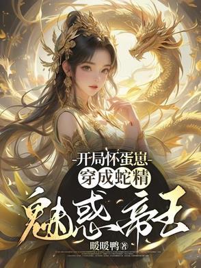 开局怀蛋崽穿成蛇精魅惑帝王